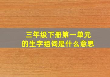 三年级下册第一单元的生字组词是什么意思