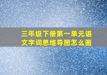 三年级下册第一单元语文字词思维导图怎么画