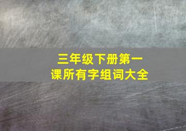 三年级下册第一课所有字组词大全