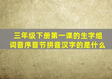 三年级下册第一课的生字组词音序音节拼音汉字的是什么