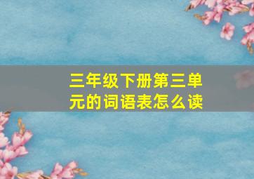 三年级下册第三单元的词语表怎么读