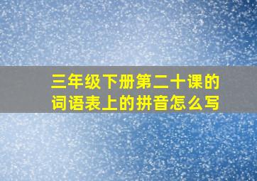 三年级下册第二十课的词语表上的拼音怎么写