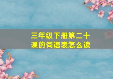 三年级下册第二十课的词语表怎么读