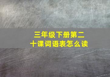 三年级下册第二十课词语表怎么读