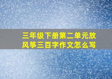 三年级下册第二单元放风筝三百字作文怎么写