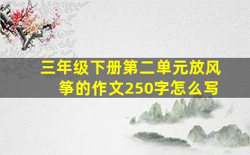 三年级下册第二单元放风筝的作文250字怎么写