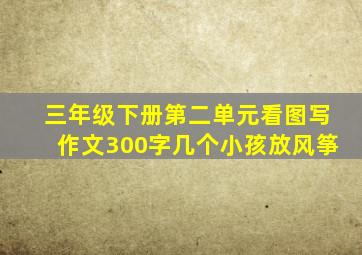 三年级下册第二单元看图写作文300字几个小孩放风筝