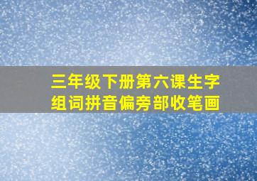 三年级下册第六课生字组词拼音偏旁部收笔画