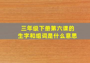 三年级下册第六课的生字和组词是什么意思