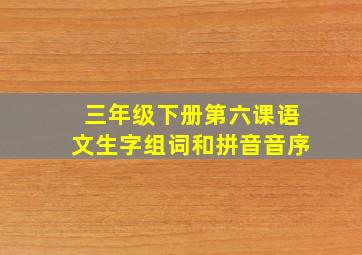 三年级下册第六课语文生字组词和拼音音序