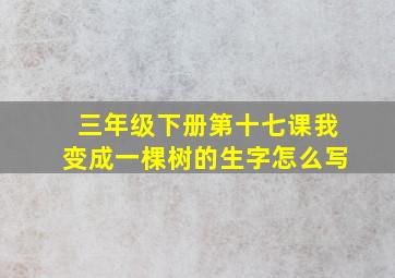 三年级下册第十七课我变成一棵树的生字怎么写