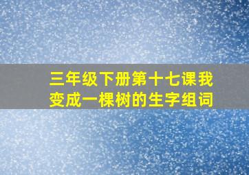 三年级下册第十七课我变成一棵树的生字组词