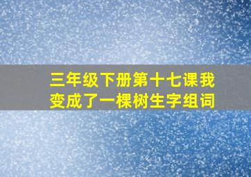 三年级下册第十七课我变成了一棵树生字组词