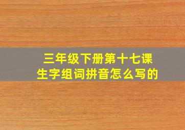 三年级下册第十七课生字组词拼音怎么写的