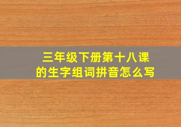 三年级下册第十八课的生字组词拼音怎么写