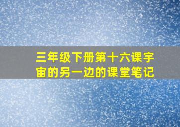 三年级下册第十六课宇宙的另一边的课堂笔记