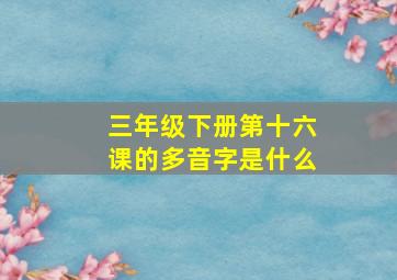 三年级下册第十六课的多音字是什么