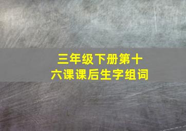 三年级下册第十六课课后生字组词