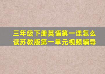 三年级下册英语第一课怎么读苏教版第一单元视频辅导