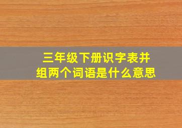 三年级下册识字表并组两个词语是什么意思