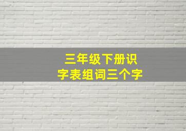 三年级下册识字表组词三个字