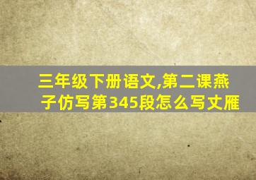 三年级下册语文,第二课燕子仿写第345段怎么写丈雁