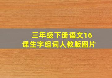 三年级下册语文16课生字组词人教版图片