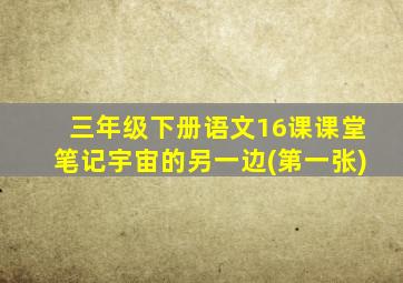 三年级下册语文16课课堂笔记宇宙的另一边(第一张)