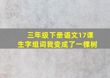 三年级下册语文17课生字组词我变成了一棵树