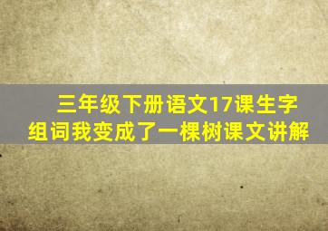 三年级下册语文17课生字组词我变成了一棵树课文讲解