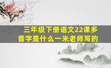 三年级下册语文22课多音字是什么一米老师写的