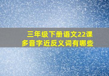 三年级下册语文22课多音字近反义词有哪些