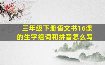 三年级下册语文书16课的生字组词和拼音怎么写