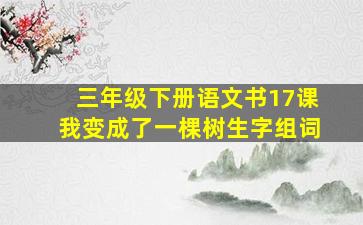 三年级下册语文书17课我变成了一棵树生字组词