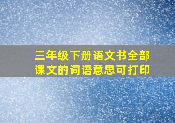 三年级下册语文书全部课文的词语意思可打印