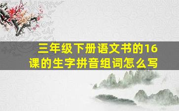 三年级下册语文书的16课的生字拼音组词怎么写