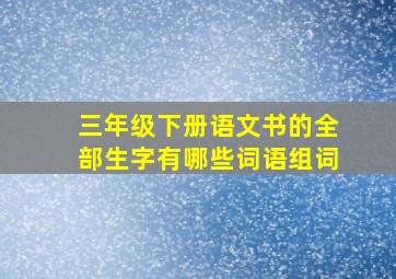 三年级下册语文书的全部生字有哪些词语组词