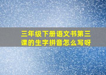 三年级下册语文书第三课的生字拼音怎么写呀