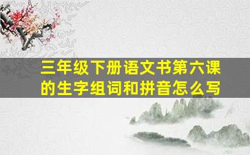 三年级下册语文书第六课的生字组词和拼音怎么写