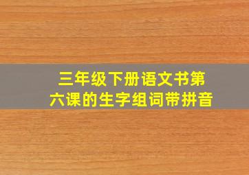 三年级下册语文书第六课的生字组词带拼音