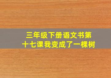 三年级下册语文书第十七课我变成了一棵树