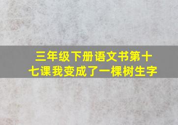 三年级下册语文书第十七课我变成了一棵树生字