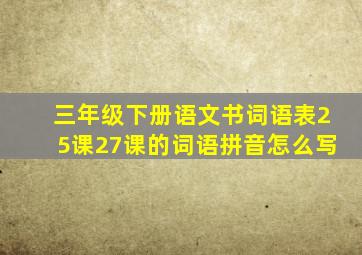 三年级下册语文书词语表25课27课的词语拼音怎么写