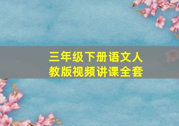 三年级下册语文人教版视频讲课全套