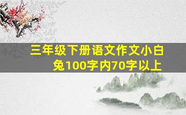 三年级下册语文作文小白兔100字内70字以上