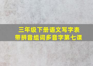 三年级下册语文写字表带拼音组词多音字第七课