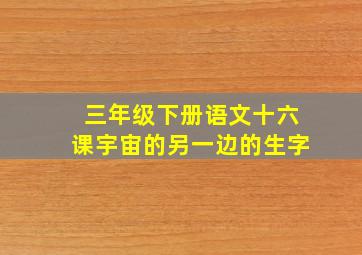 三年级下册语文十六课宇宙的另一边的生字