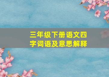 三年级下册语文四字词语及意思解释