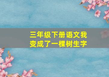 三年级下册语文我变成了一棵树生字