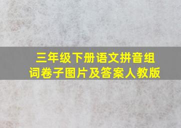 三年级下册语文拼音组词卷子图片及答案人教版